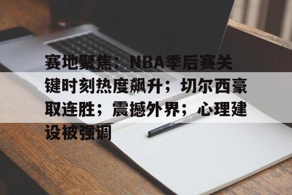 开云体育服务-包含赛地聚焦：NBA季后赛关键时刻热度飙升；切尔西豪取连胜；震撼外界；心理建设被强调的词条